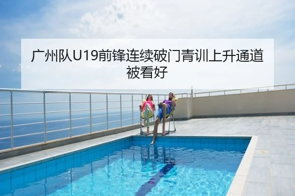 广州队U19前锋连续破门青训上升通道被看好